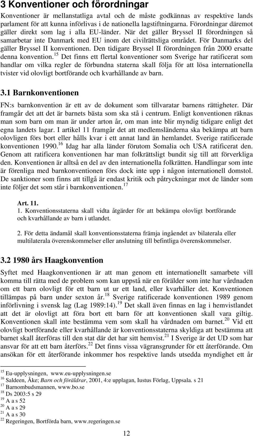 För Danmarks del gäller Bryssel II konventionen. Den tidigare Bryssel II förordningen från 2000 ersatte denna konvention.