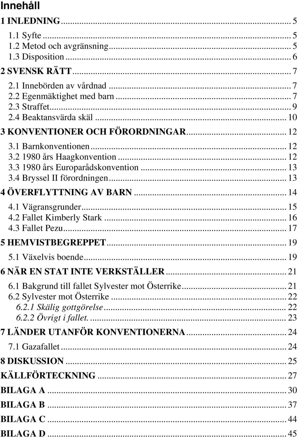 .. 13 4 ÖVERFLYTTNING AV BARN... 14 4.1 Vägransgrunder... 15 4.2 Fallet Kimberly Stark... 16 4.3 Fallet Pezu... 17 5 HEMVISTBEGREPPET... 19 5.1 Växelvis boende... 19 6 NÄR EN STAT INTE VERKSTÄLLER.