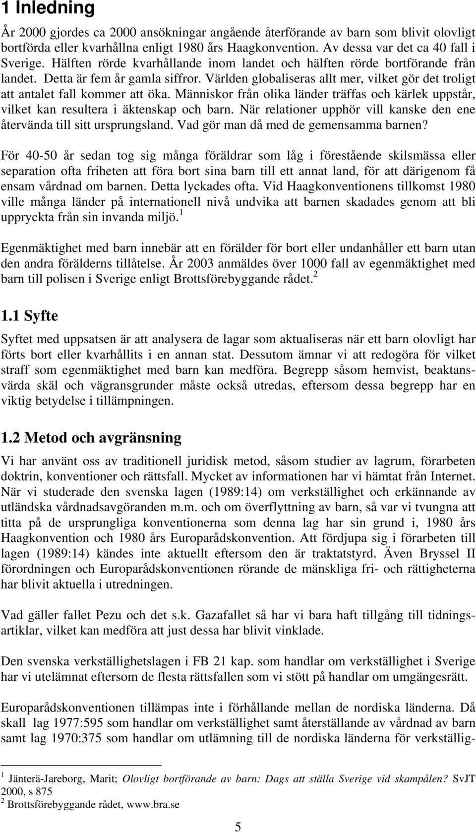 Människor från olika länder träffas och kärlek uppstår, vilket kan resultera i äktenskap och barn. När relationer upphör vill kanske den ene återvända till sitt ursprungsland.