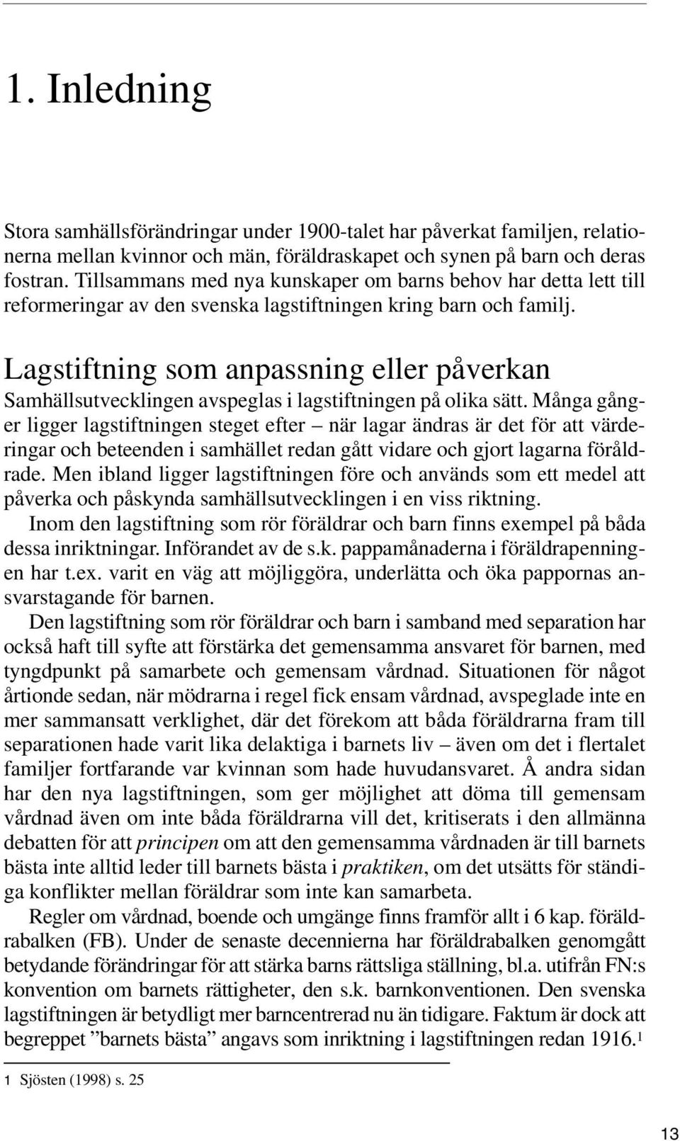 Lagstiftning som anpassning eller påverkan Samhällsutvecklingen avspeglas i lagstiftningen på olika sätt.