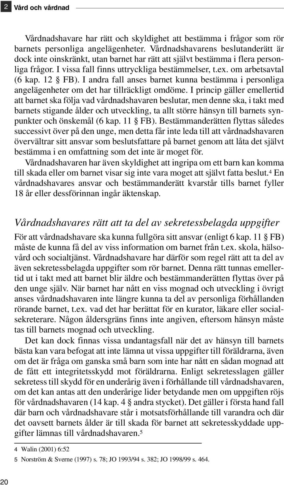 12 FB). I andra fall anses barnet kunna bestämma i personliga angelägenheter om det har tillräckligt omdöme.