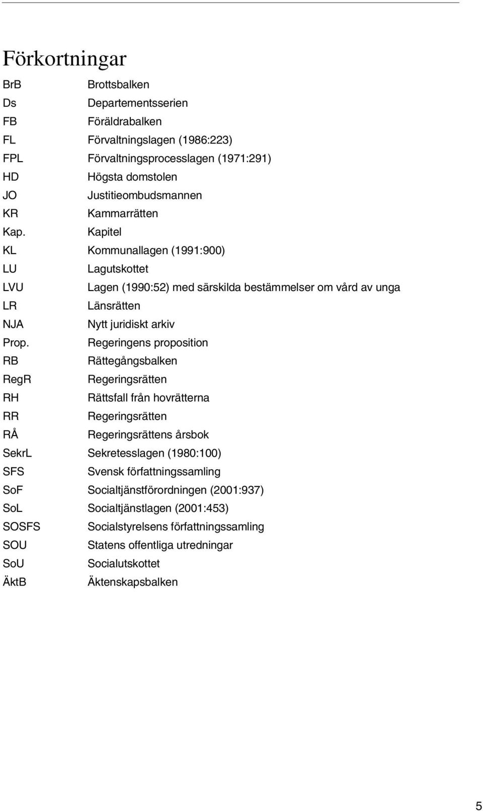 Regeringens proposition RB Rättegångsbalken RegR Regeringsrätten RH Rättsfall från hovrätterna RR Regeringsrätten RÅ Regeringsrättens årsbok SekrL Sekretesslagen (1980:100) SFS Svensk