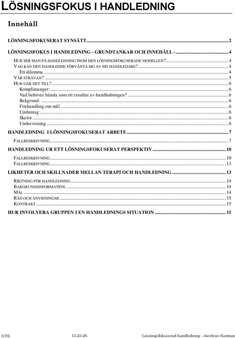 ... 6 Bakgrund:... 6 Förhandling om mål... 6 Undantag... 6 Skalor... 6 Undervisning... 6 HANDLEDNING I LÖSNINGSFOKUSERAT ARBETE... 7 FALLBESKRIVNING... 7 HANDLEDNING UR ETT LÖSNINGSFOKUSERAT PERSPEKTIV.