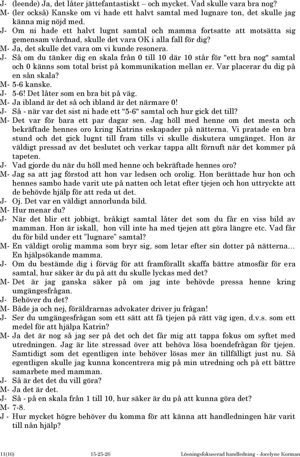 J- Så om du tänker dig en skala från 0 till 10 där 10 står för "ett bra nog" samtal och 0 känns som total brist på kommunikation mellan er. Var placerar du dig på en sån skala? M- 5-6 kanske. J- 5-6!