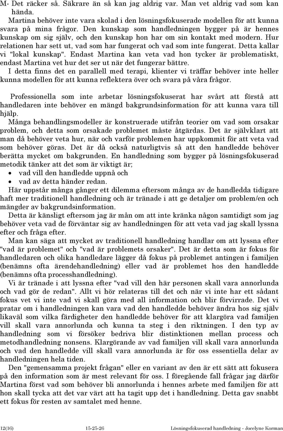 Detta kallar vi "lokal kunskap". Endast Martina kan veta vad hon tycker är problematiskt, endast Martina vet hur det ser ut när det fungerar bättre.