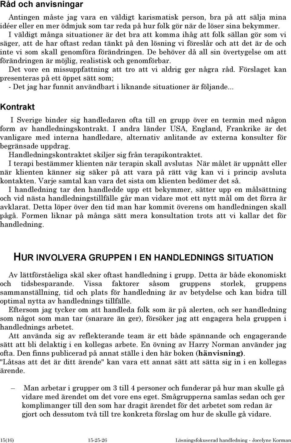 förändringen. De behöver då all sin övertygelse om att förändringen är möjlig, realistisk och genomförbar. Det vore en missuppfattning att tro att vi aldrig ger några råd.