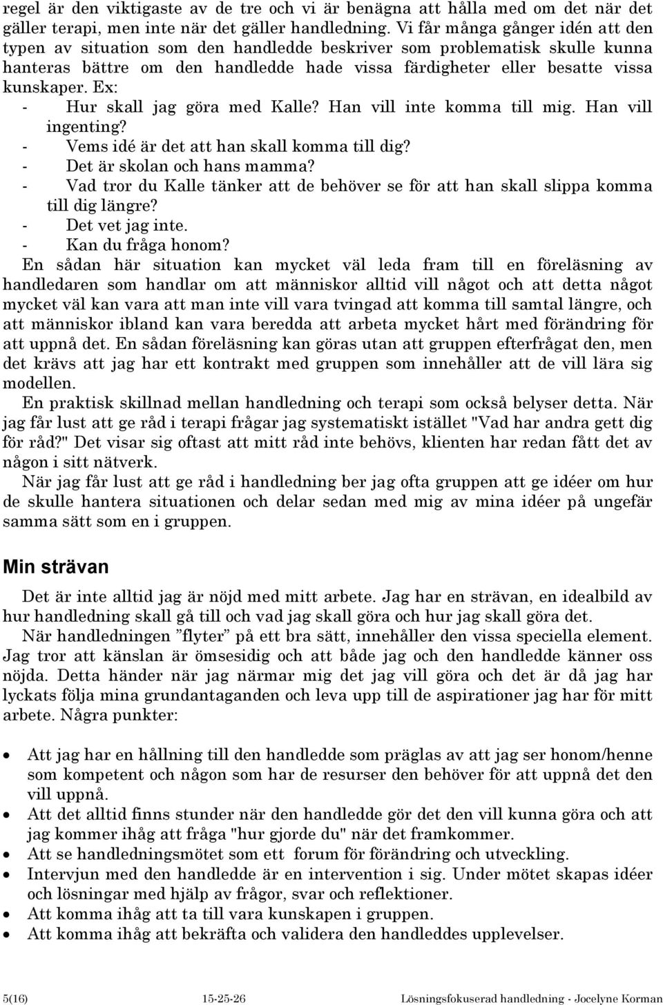 Ex: - Hur skall jag göra med Kalle? Han vill inte komma till mig. Han vill ingenting? - Vems idé är det att han skall komma till dig? - Det är skolan och hans mamma?