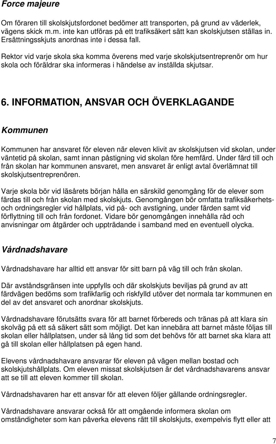 INFORMATION, ANSVAR OCH ÖVERKLAGANDE Kommunen Kommunen har ansvaret för eleven när eleven klivit av skolskjutsen vid skolan, under väntetid på skolan, samt innan påstigning vid skolan före hemfärd.