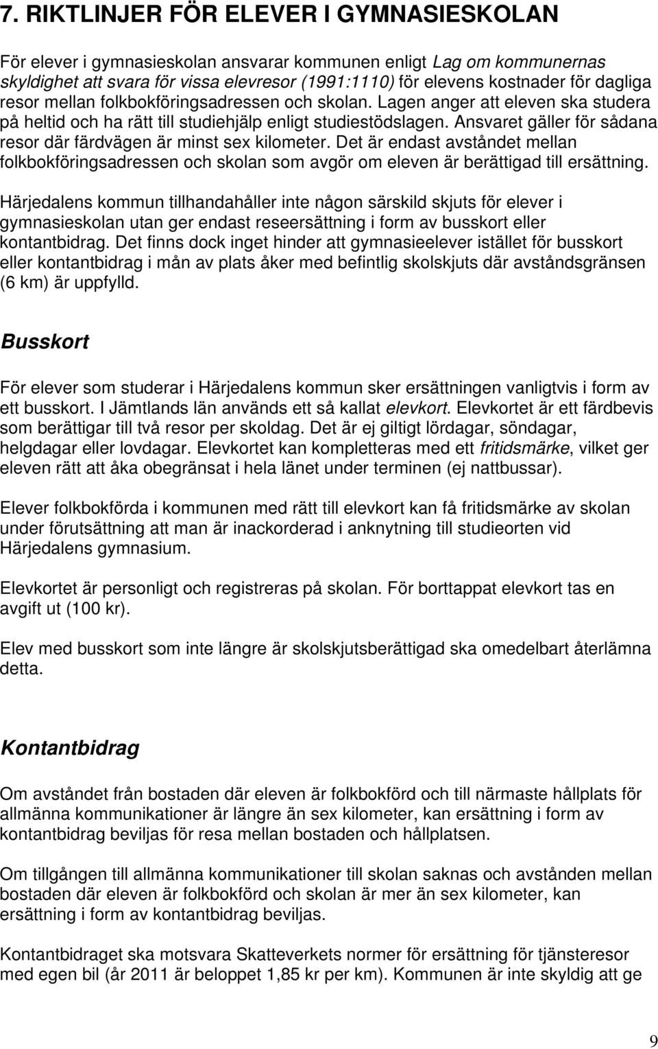 Ansvaret gäller för sådana resor där färdvägen är minst sex kilometer. Det är endast avståndet mellan folkbokföringsadressen och skolan som avgör om eleven är berättigad till ersättning.