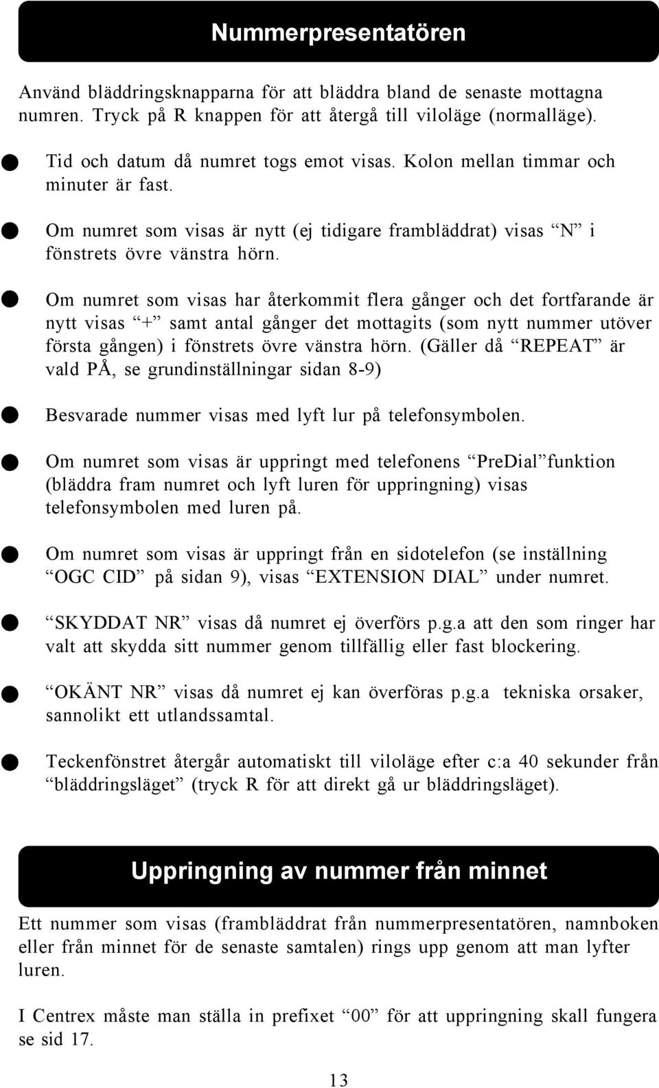 Om numret som visas har återkommit flera gånger och det fortfarande är nytt visas + samt antal gånger det mottagits (som nytt nummer utöver första gången) i fönstrets övre vänstra hörn.