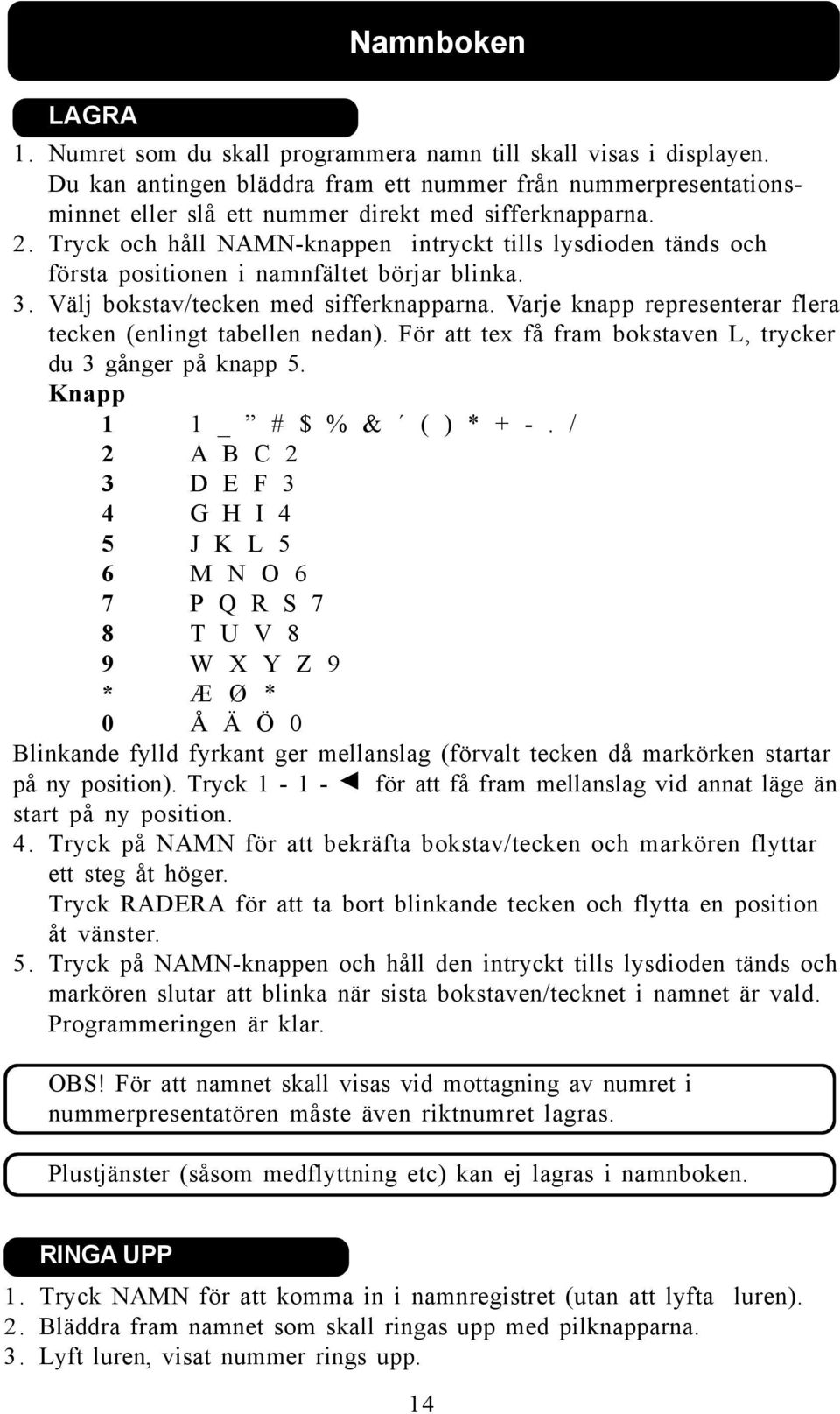 Tryck och håll NAMN-knappen intryckt tills lysdioden tänds och första positionen i namnfältet börjar blinka. 3. Välj bokstav/tecken med sifferknapparna.