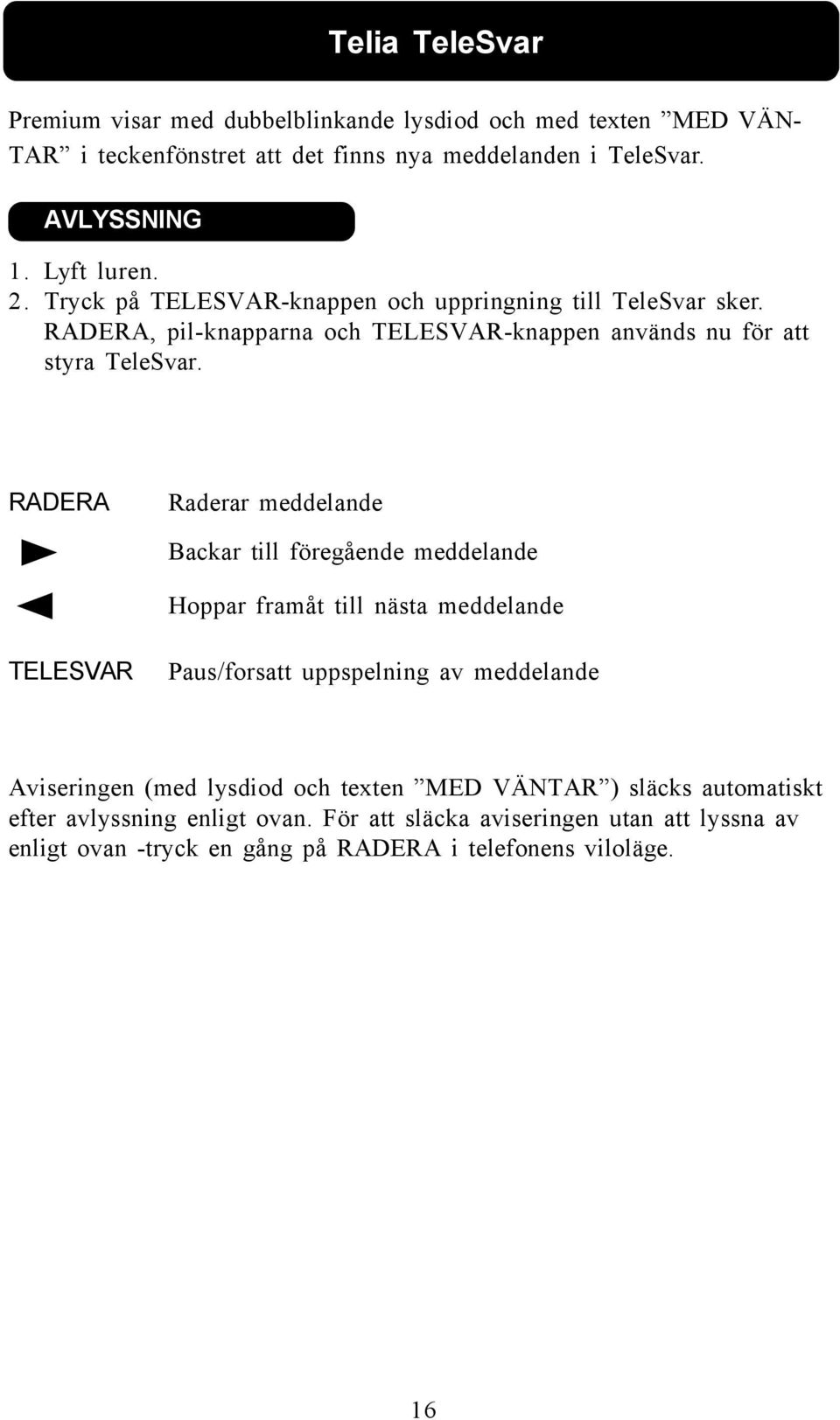 RADERA Raderar meddelande Backar till föregående meddelande Hoppar framåt till nästa meddelande TELESVAR Paus/forsatt uppspelning av meddelande Aviseringen (med