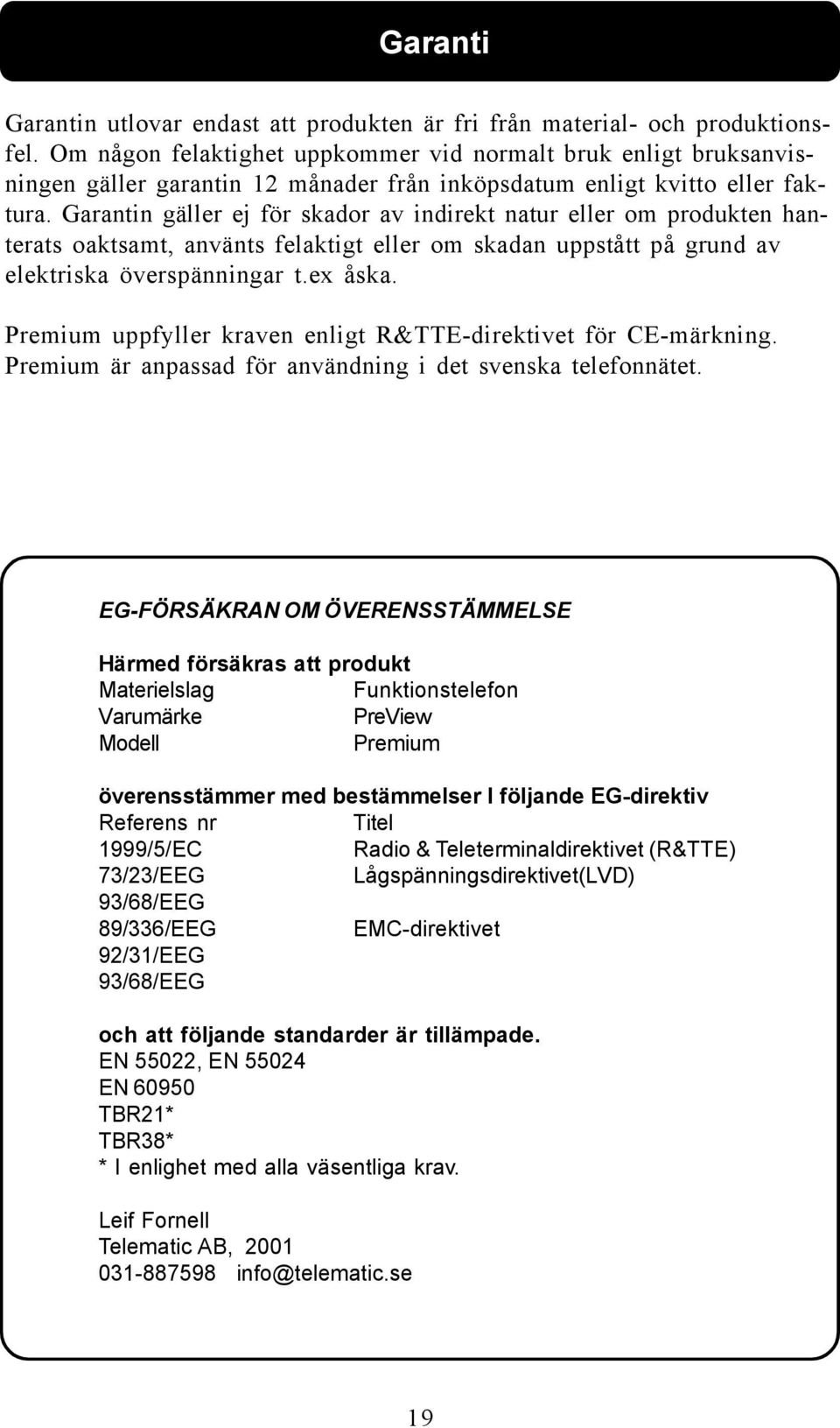 Garantin gäller ej för skador av indirekt natur eller om produkten hanterats oaktsamt, använts felaktigt eller om skadan uppstått på grund av elektriska överspänningar t.ex åska.