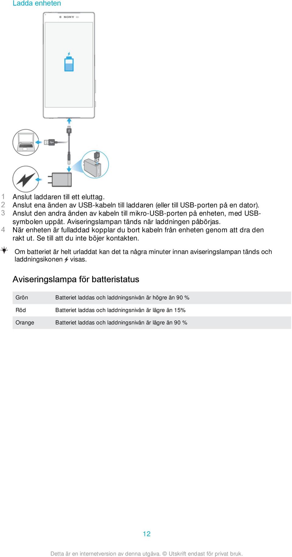 4 När enheten är fulladdad kopplar du bort kabeln från enheten genom att dra den rakt ut. Se till att du inte böjer kontakten.