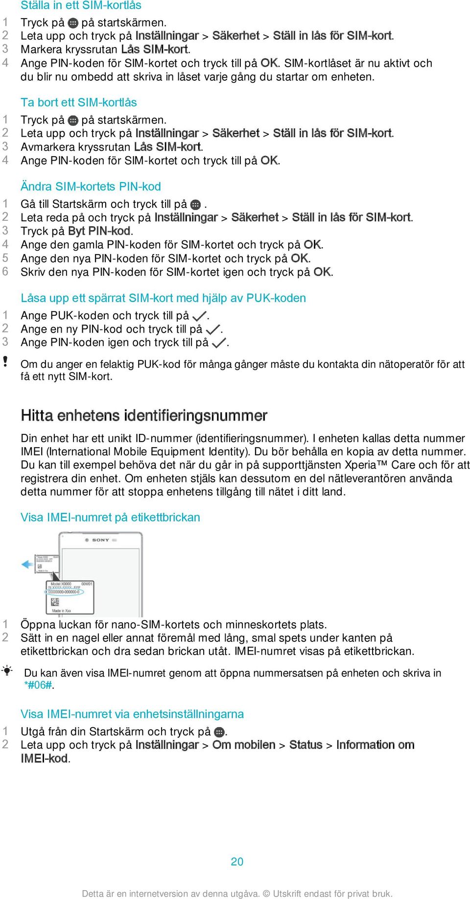 Ta bort ett SIM-kortlås 1 Tryck på på startskärmen. 2 Leta upp och tryck på Inställningar > Säkerhet > Ställ in lås för SIM-kort. 3 Avmarkera kryssrutan Lås SIM-kort.