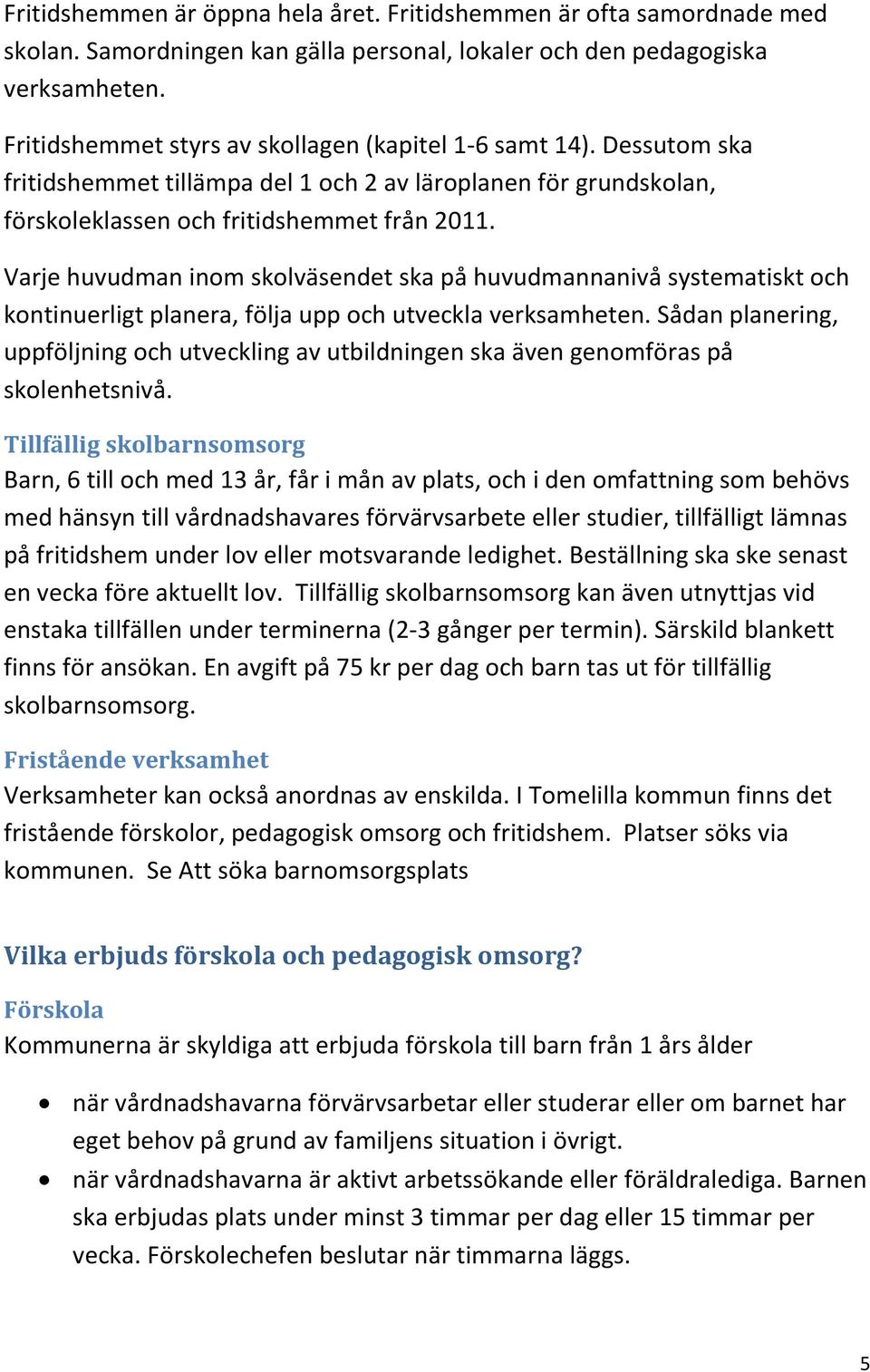 Varje huvudman inom skolväsendet ska på huvudmannanivå systematiskt och kontinuerligt planera, följa upp och utveckla verksamheten.