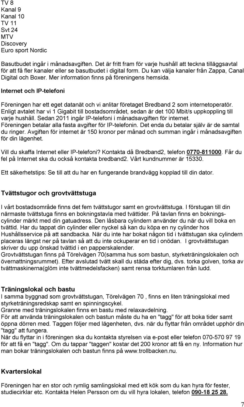 Mer information finns på föreningens hemsida. Internet och IP-telefoni Föreningen har ett eget datanät och vi anlitar företaget Bredband 2 som internetoperatör.