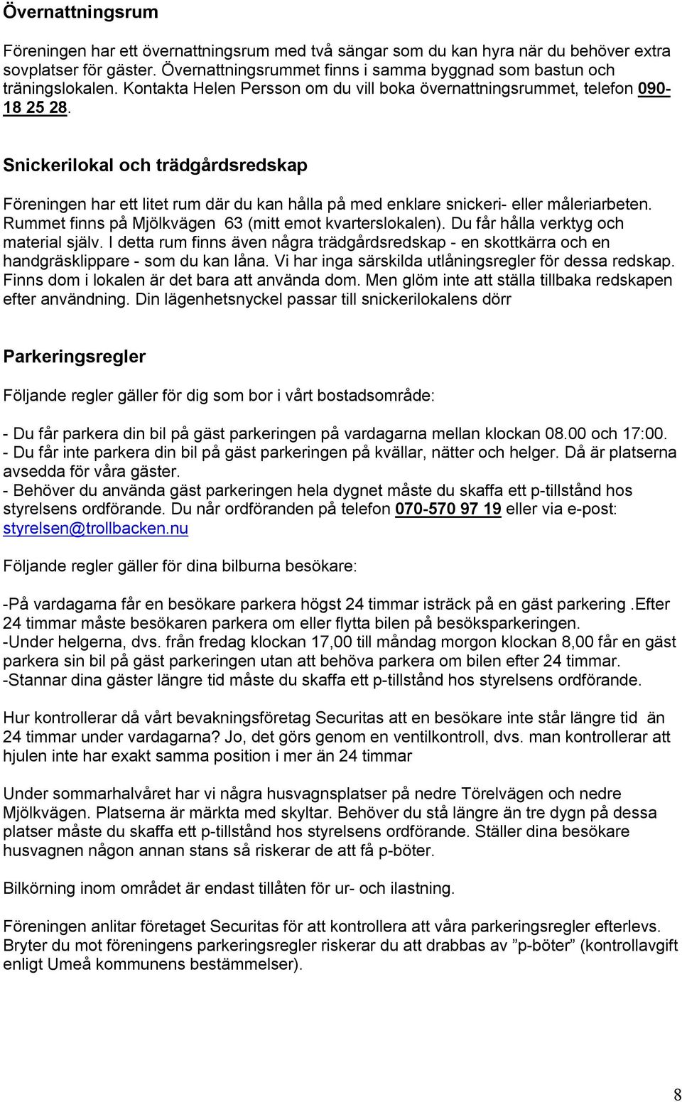 Snickerilokal och trädgårdsredskap Föreningen har ett litet rum där du kan hålla på med enklare snickeri- eller måleriarbeten. Rummet finns på Mjölkvägen 63 (mitt emot kvarterslokalen).