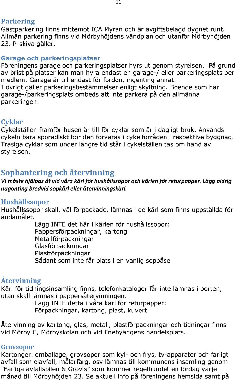 Garage är till endast för fordon, ingenting annat. I övrigt gäller parkeringsbestämmelser enligt skyltning. Boende som har garage-/parkeringsplats ombeds att inte parkera på den allmänna parkeringen.