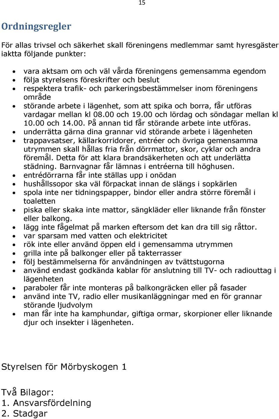 00 och lördag och söndagar mellan kl 10.00 och 14.00. På annan tid får störande arbete inte utföras.