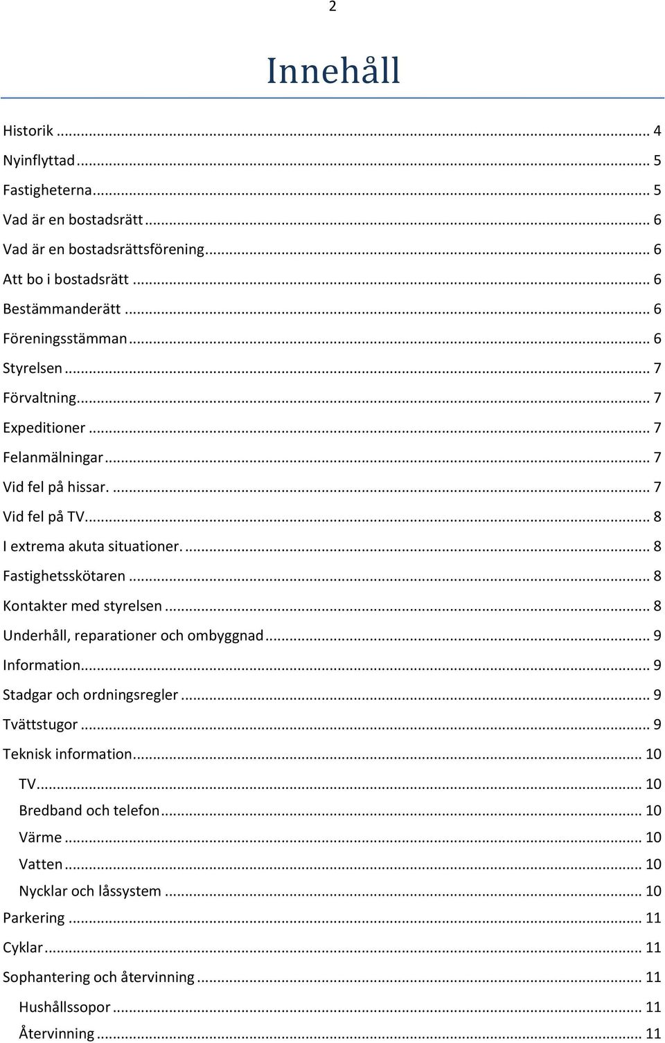 ... 8 Fastighetsskötaren... 8 Kontakter med styrelsen... 8 Underhåll, reparationer och ombyggnad... 9 Information... 9 Stadgar och ordningsregler... 9 Tvättstugor.