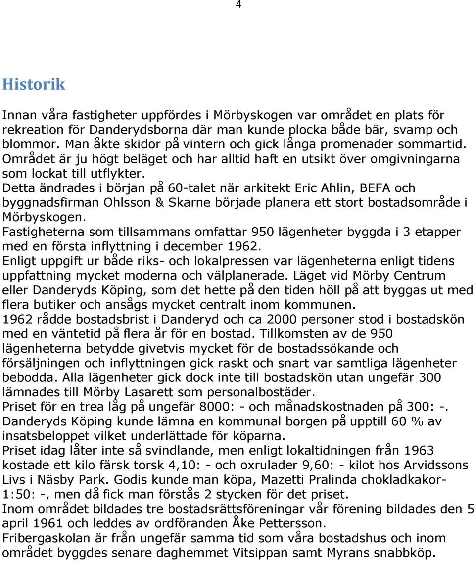 Detta ändrades i början på 60-talet när arkitekt Eric Ahlin, BEFA och byggnadsfirman Ohlsson & Skarne började planera ett stort bostadsområde i Mörbyskogen.