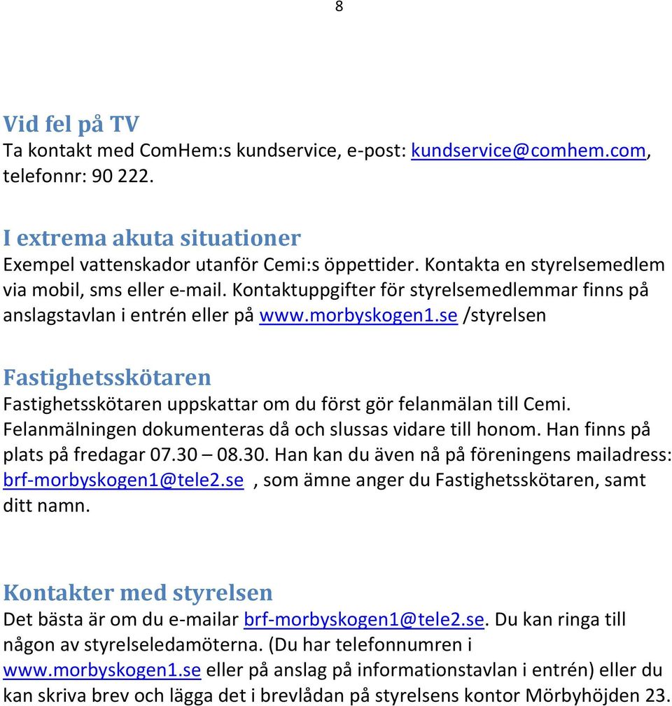 se /styrelsen Fastighetsskötaren Fastighetsskötaren uppskattar om du först gör felanmälan till Cemi. Felanmälningen dokumenteras då och slussas vidare till honom. Han finns på plats på fredagar 07.