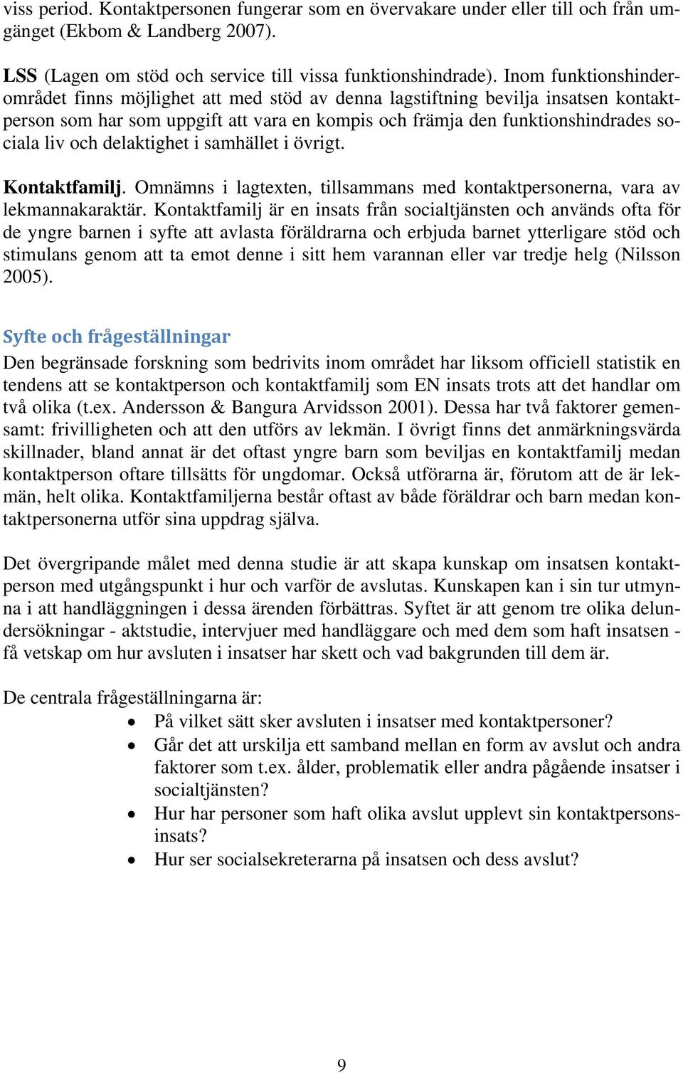 delaktighet i samhället i övrigt. Kontaktfamilj. Omnämns i lagtexten, tillsammans med kontaktpersonerna, vara av lekmannakaraktär.