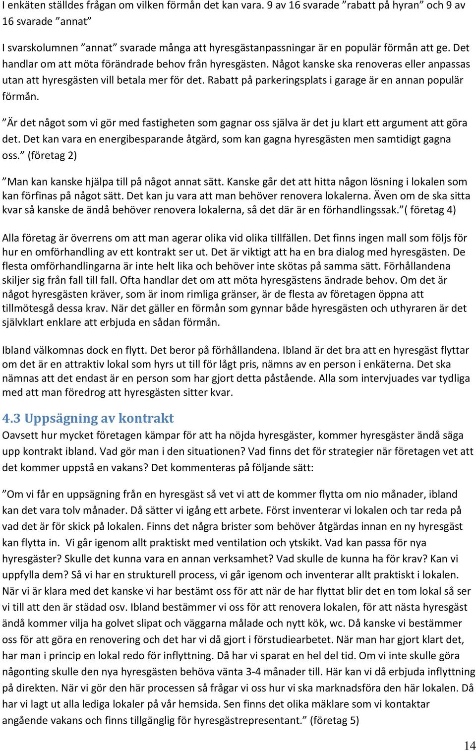 Det handlar om att möta förändrade behov från hyresgästen. Något kanske ska renoveras eller anpassas utan att hyresgästen vill betala mer för det.