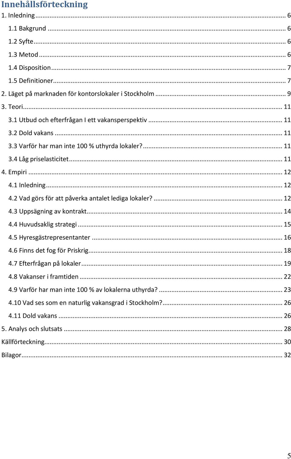 .. 12 4.2 Vad görs för att påverka antalet lediga lokaler?... 12 4.3 Uppsägning av kontrakt... 14 4.4 Huvudsaklig strategi... 15 4.5 Hyresgästrepresentanter... 16 4.6 Finns det fog för Priskrig... 18 4.