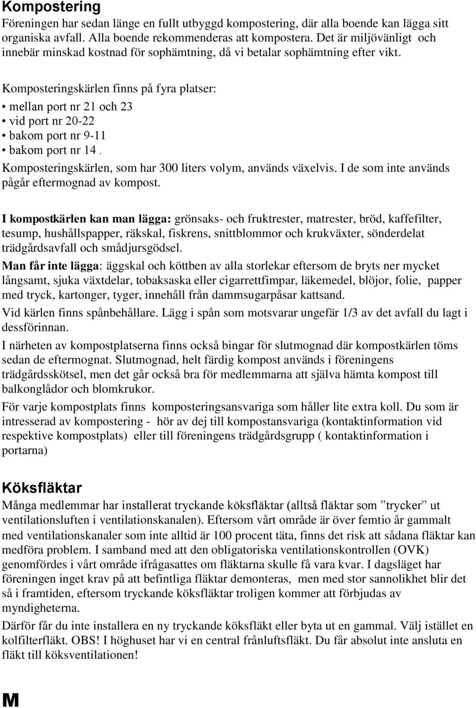 Komposteringskärlen finns på fyra platser: mellan port nr 21 och 23 vid port nr 20-22 bakom port nr 9-11 bakom port nr 14. Komposteringskärlen, som har 300 liters volym, används växelvis.