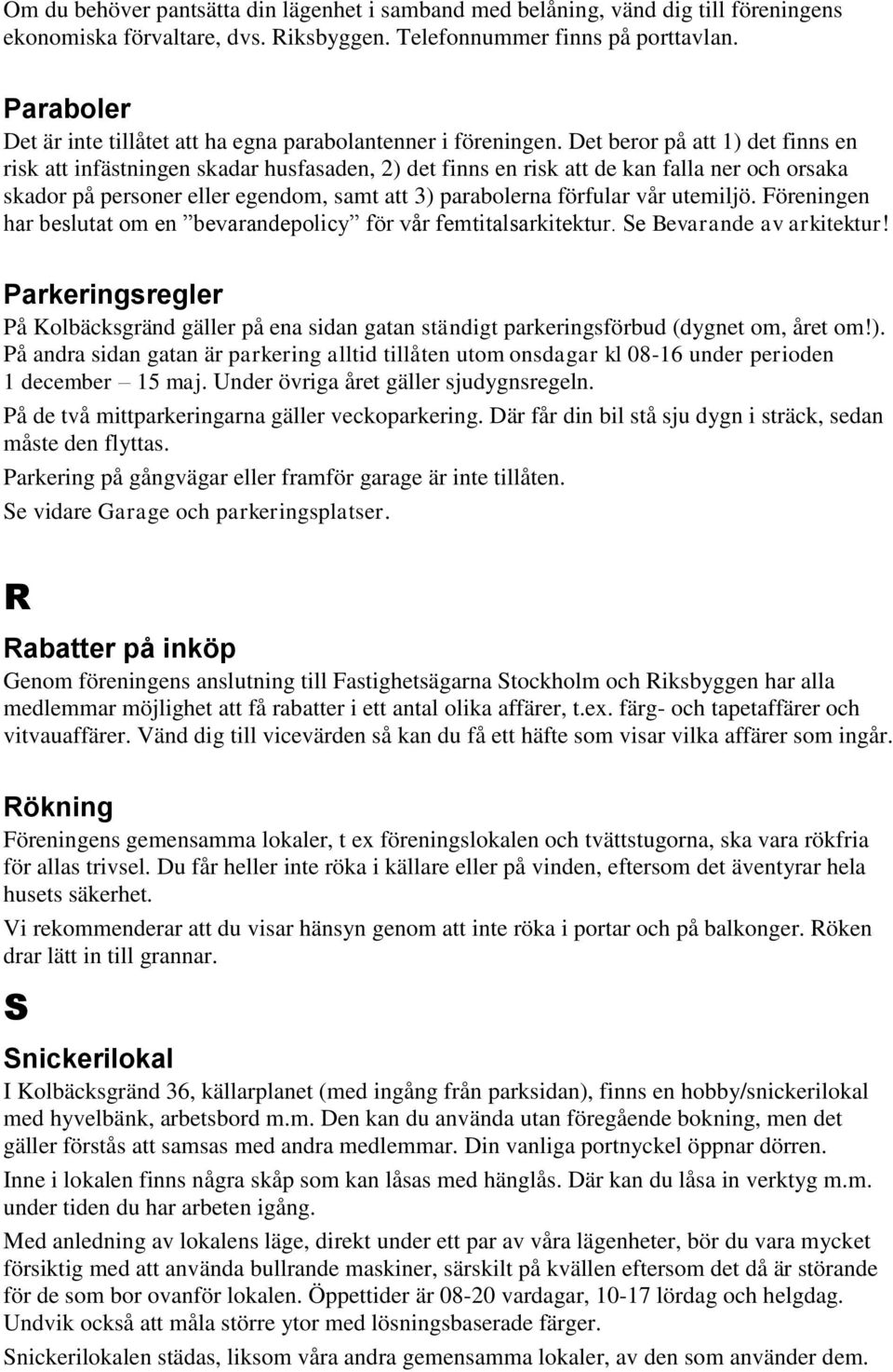 Det beror på att 1) det finns en risk att infästningen skadar husfasaden, 2) det finns en risk att de kan falla ner och orsaka skador på personer eller egendom, samt att 3) parabolerna förfular vår