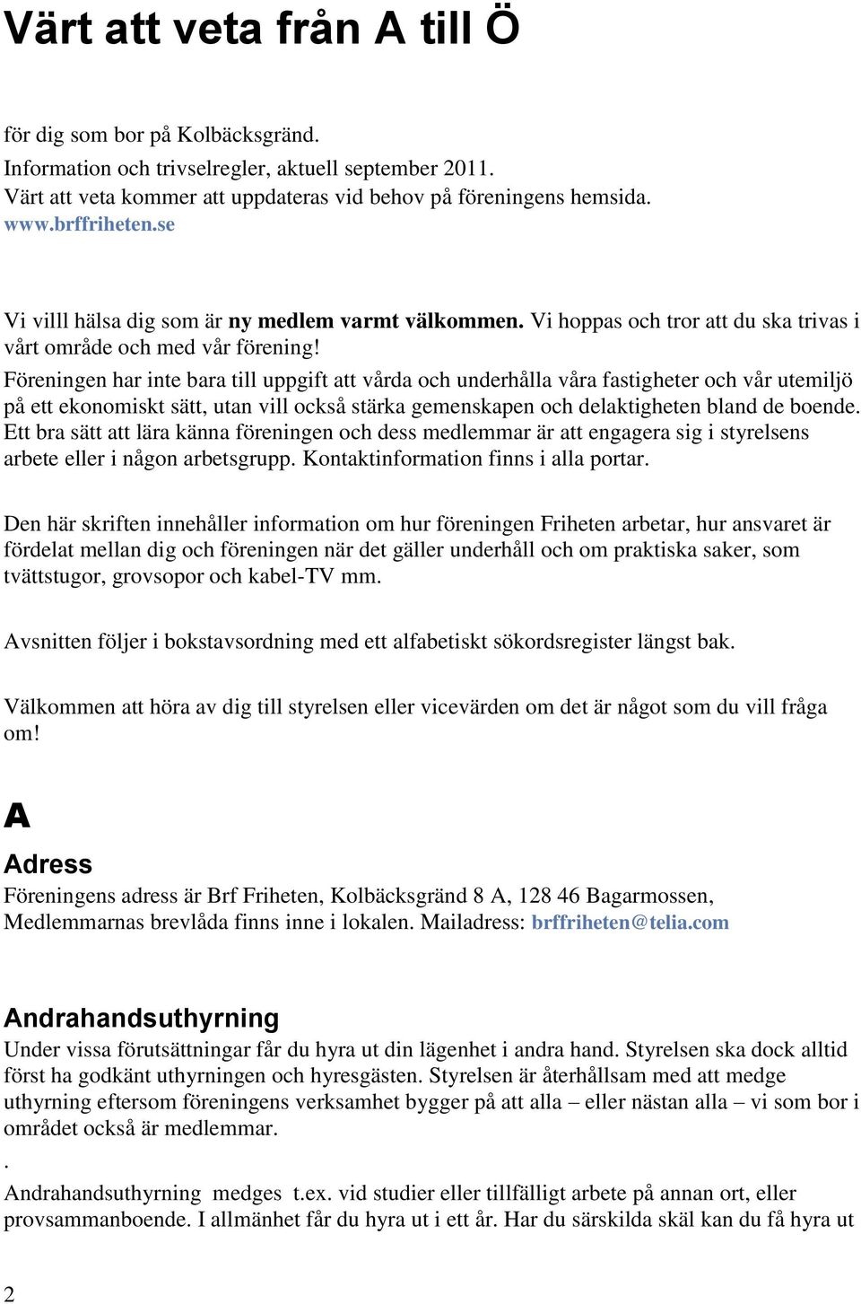 Föreningen har inte bara till uppgift att vårda och underhålla våra fastigheter och vår utemiljö på ett ekonomiskt sätt, utan vill också stärka gemenskapen och delaktigheten bland de boende.