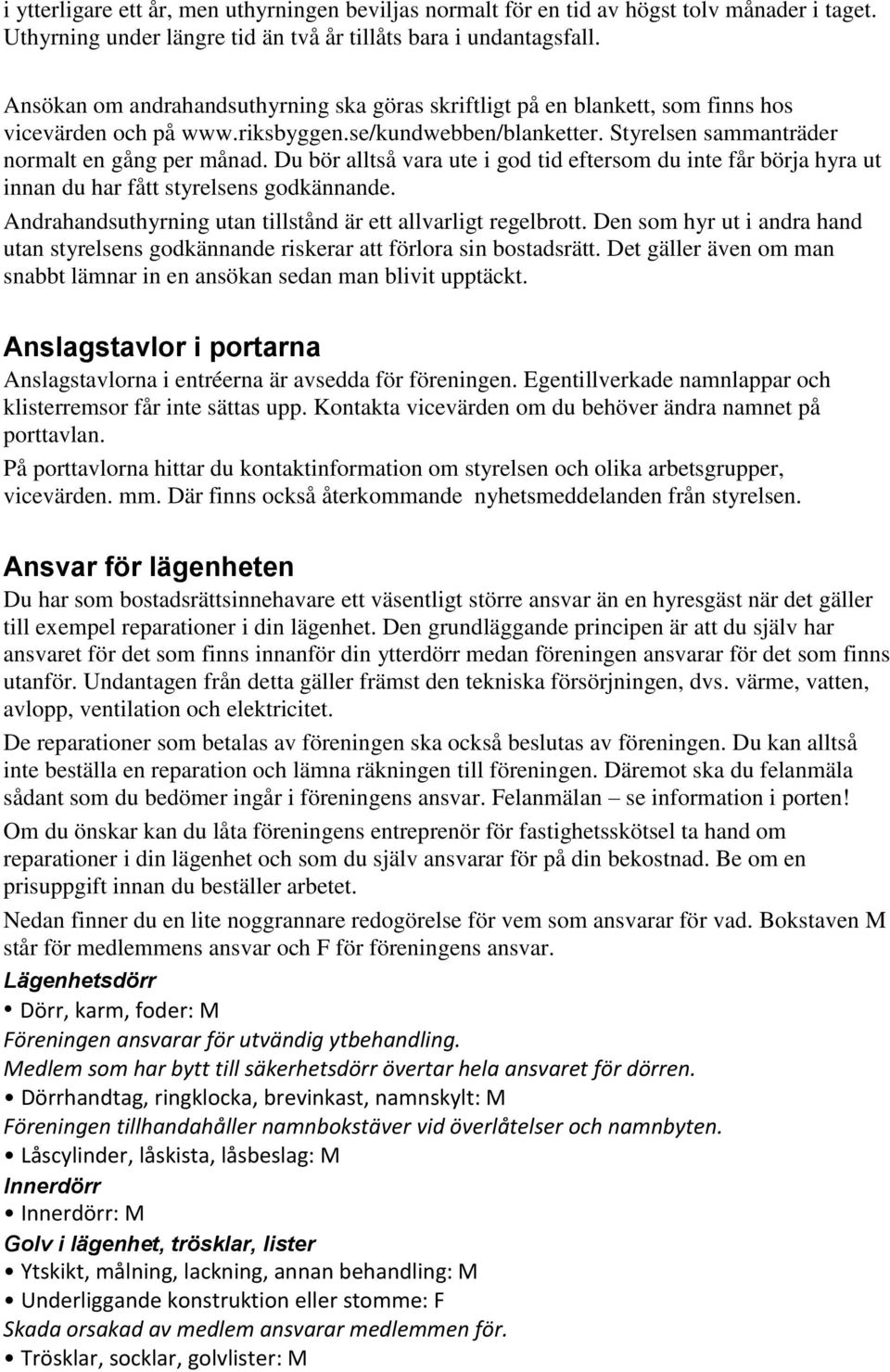 Du bör alltså vara ute i god tid eftersom du inte får börja hyra ut innan du har fått styrelsens godkännande. Andrahandsuthyrning utan tillstånd är ett allvarligt regelbrott.