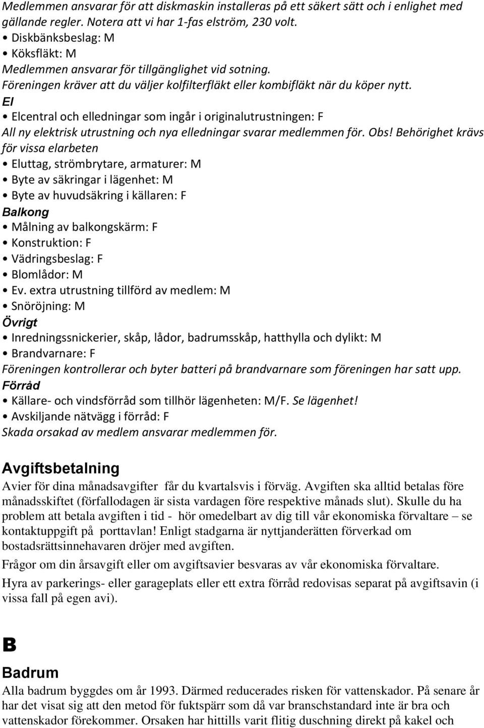 El Elcentral och elledningar som ingår i originalutrustningen: F All ny elektrisk utrustning och nya elledningar svarar medlemmen för. Obs!