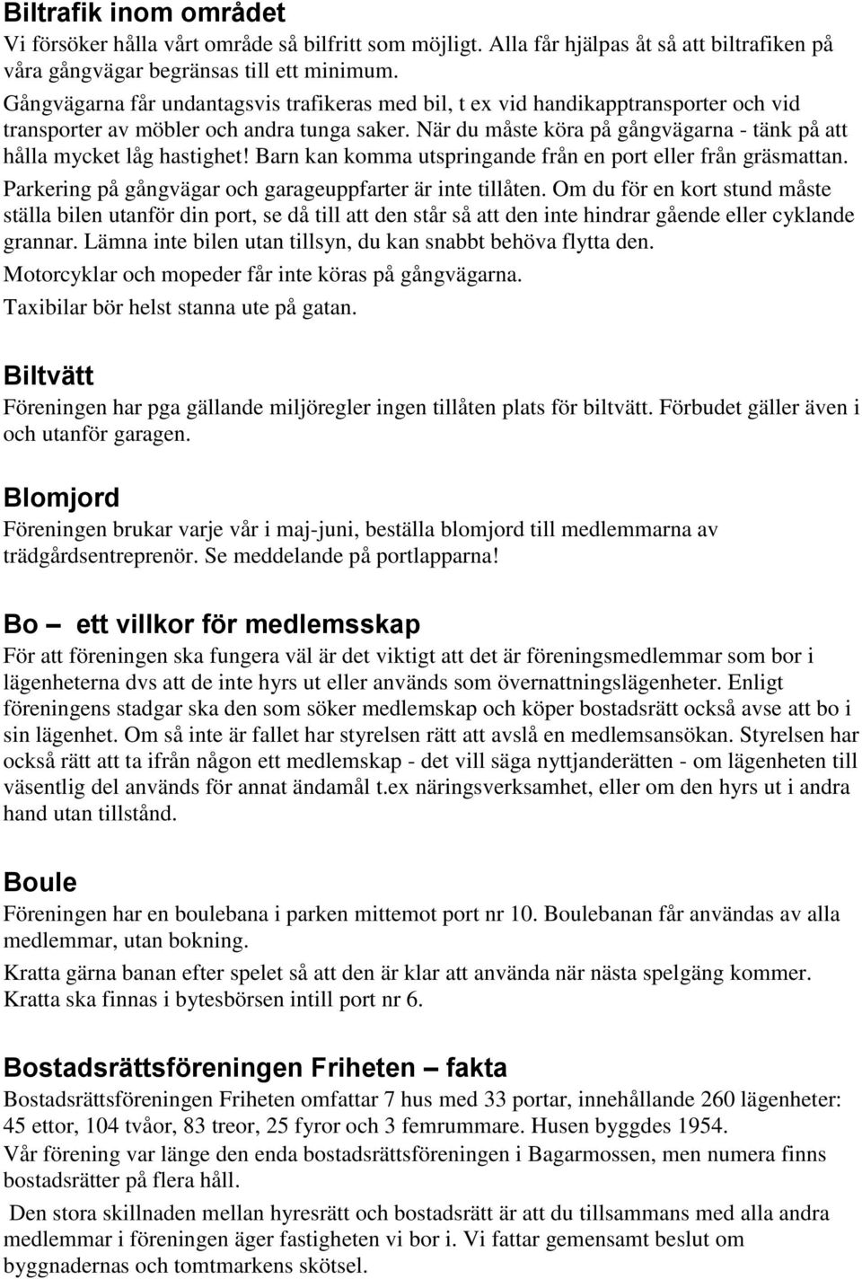 När du måste köra på gångvägarna - tänk på att hålla mycket låg hastighet! Barn kan komma utspringande från en port eller från gräsmattan. Parkering på gångvägar och garageuppfarter är inte tillåten.