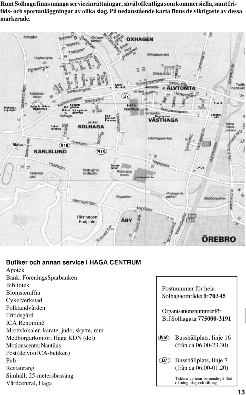 Tennisbanor OKQ8 gymnasieskola Hästhagen Badplats Butiker och annan service i HAGA CENTRUM Apotek Bank, FöreningsSparbanken Bibliotek Blomsteraffär Cykelverkstad Folktandvården Fritidsgård ICA