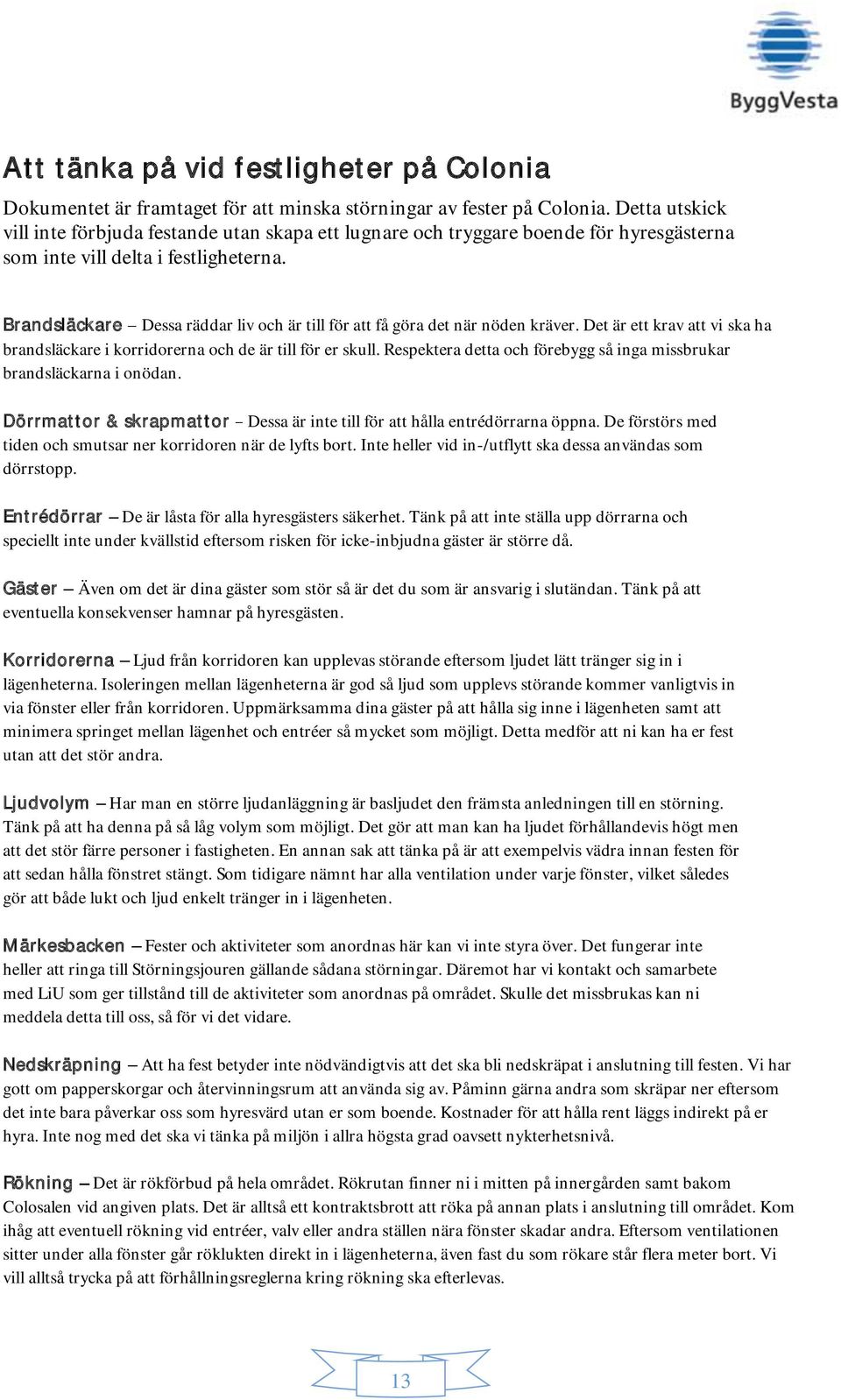 Brandsläckare Dessa räddar liv och är till för att få göra det när nöden kräver. Det är ett krav att vi ska ha brandsläckare i korridorerna och de är till för er skull.