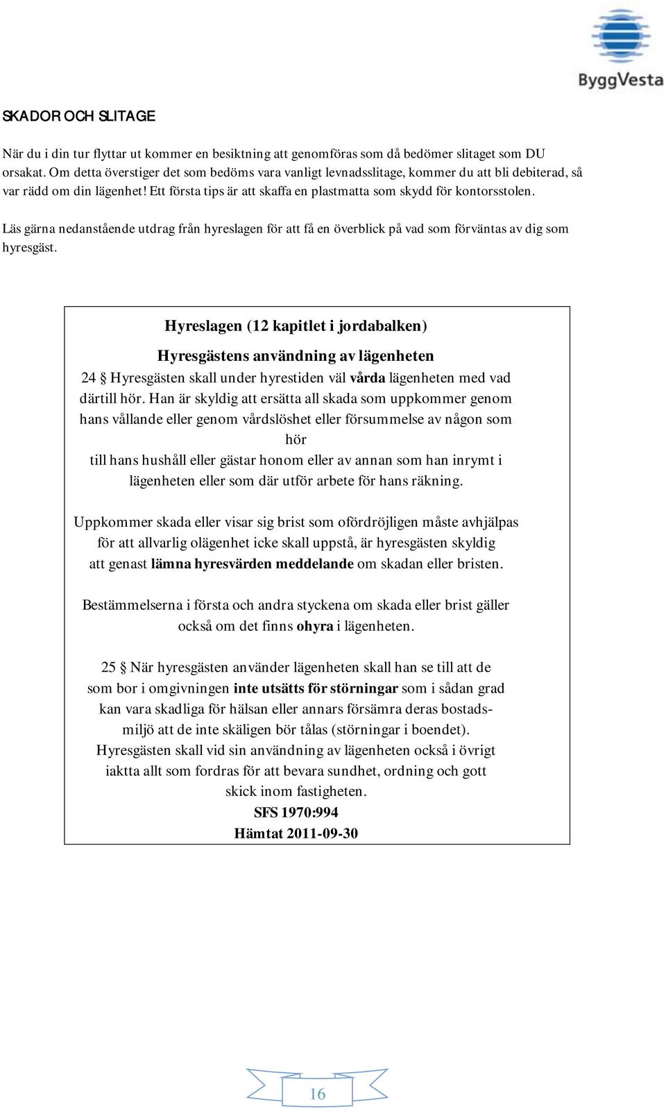 Läs gärna nedanstående utdrag från hyreslagen för att få en överblick på vad som förväntas av dig som hyresgäst.