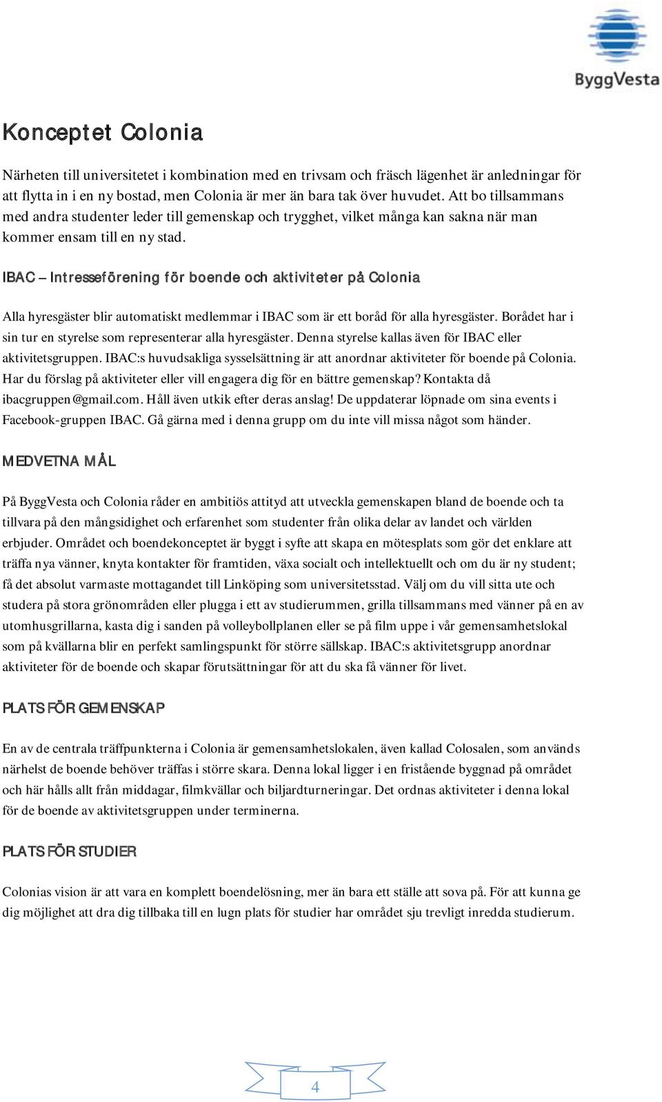 IBAC Intresseförening för boende och aktiviteter på Colonia Alla hyresgäster blir automatiskt medlemmar i IBAC som är ett boråd för alla hyresgäster.