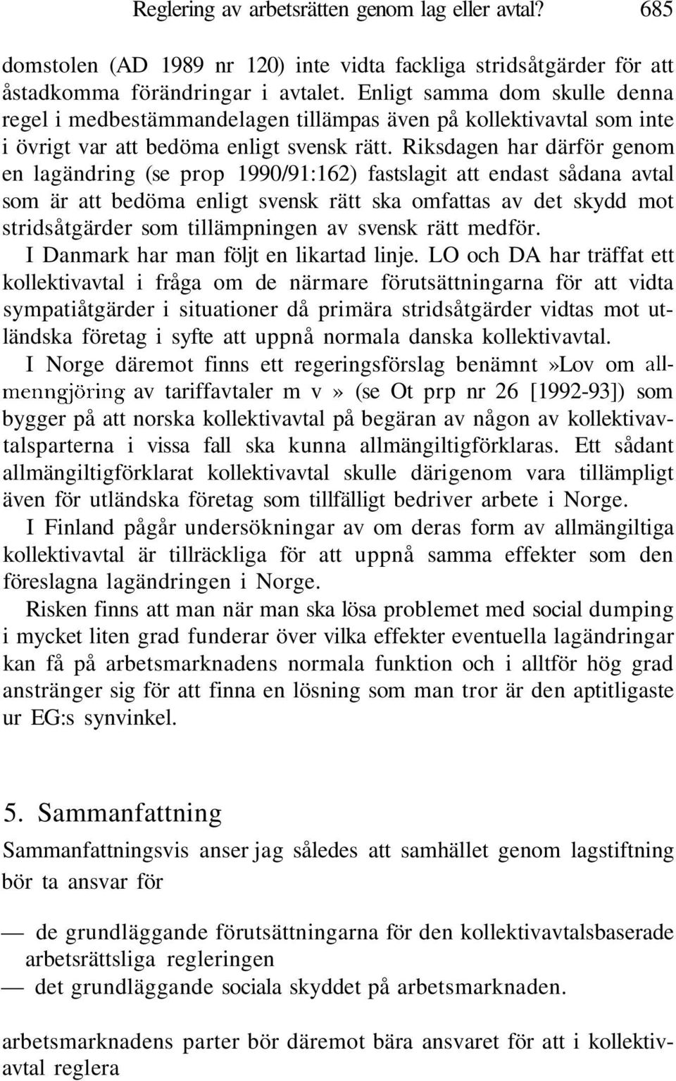 Riksdagen har därför genom en lagändring (se prop 1990/91:162) fastslagit att endast sådana avtal som är att bedöma enligt svensk rätt ska omfattas av det skydd mot stridsåtgärder som tillämpningen