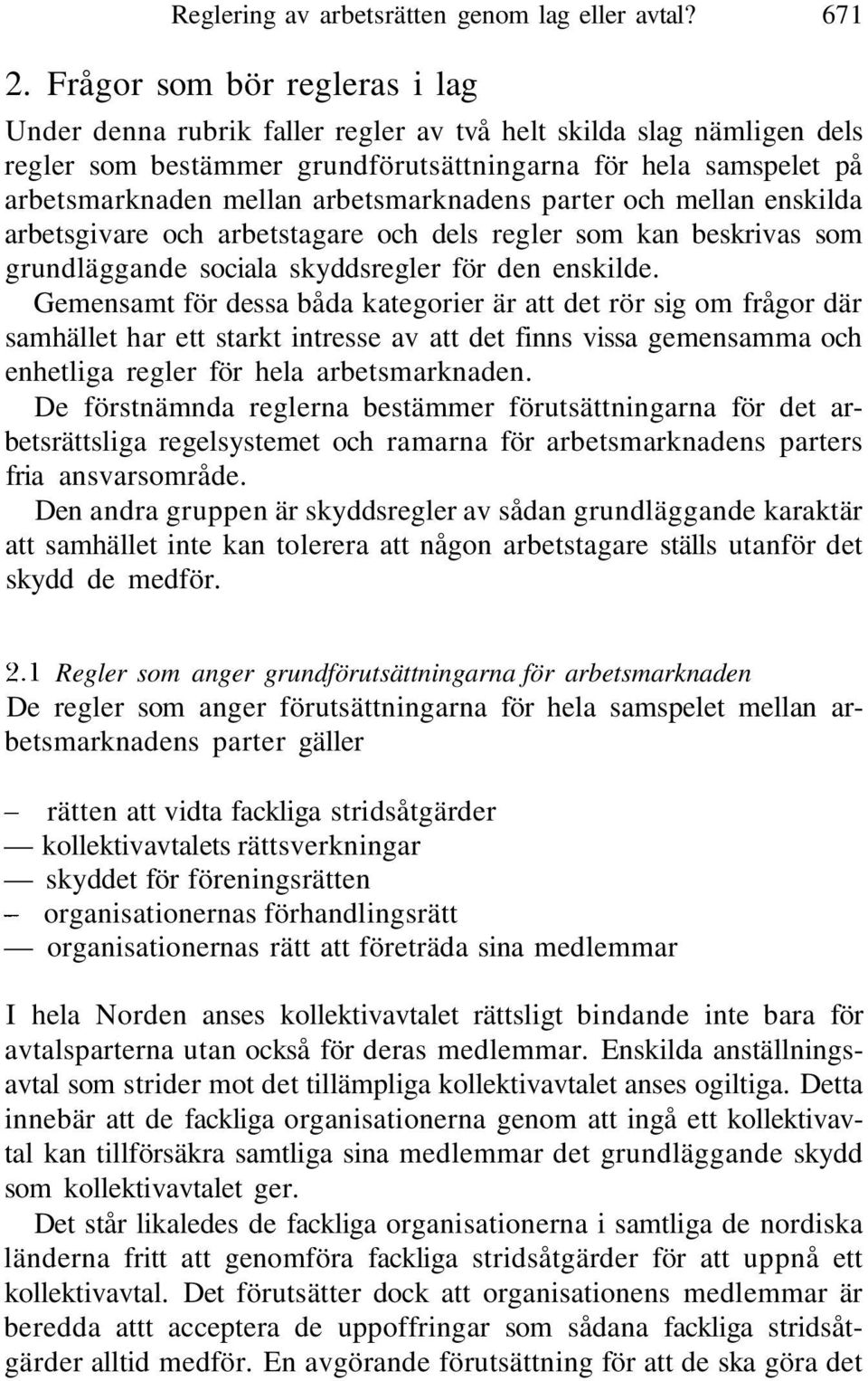 arbetsmarknadens parter och mellan enskilda arbetsgivare och arbetstagare och dels regler som kan beskrivas som grundläggande sociala skyddsregler för den enskilde.