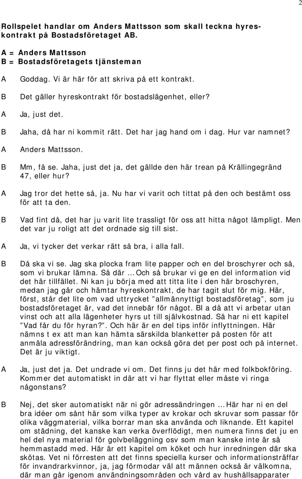 Jaha, just det ja, det gällde den här trean på Krällingegränd 47, eller hur? Jag tror det hette så, ja. Nu har vi varit och tittat på den och bestämt oss för att ta den.