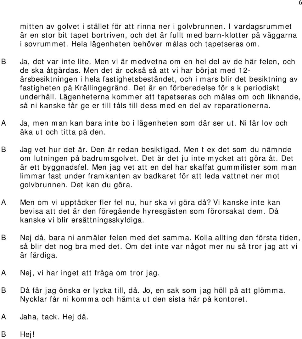 Men det är också så att vi har börjat med 12- årsbesiktningen i hela fastighetsbeståndet, och i mars blir det besiktning av fastigheten på Krällingegränd.