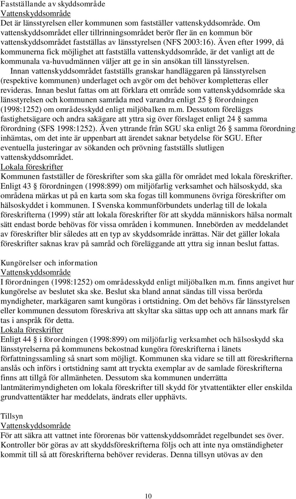 Även efter 1999, då kommunerna fick möjlighet att fastställa vattenskyddsområde, är det vanligt att de kommunala va-huvudmännen väljer att ge in sin ansökan till länsstyrelsen.