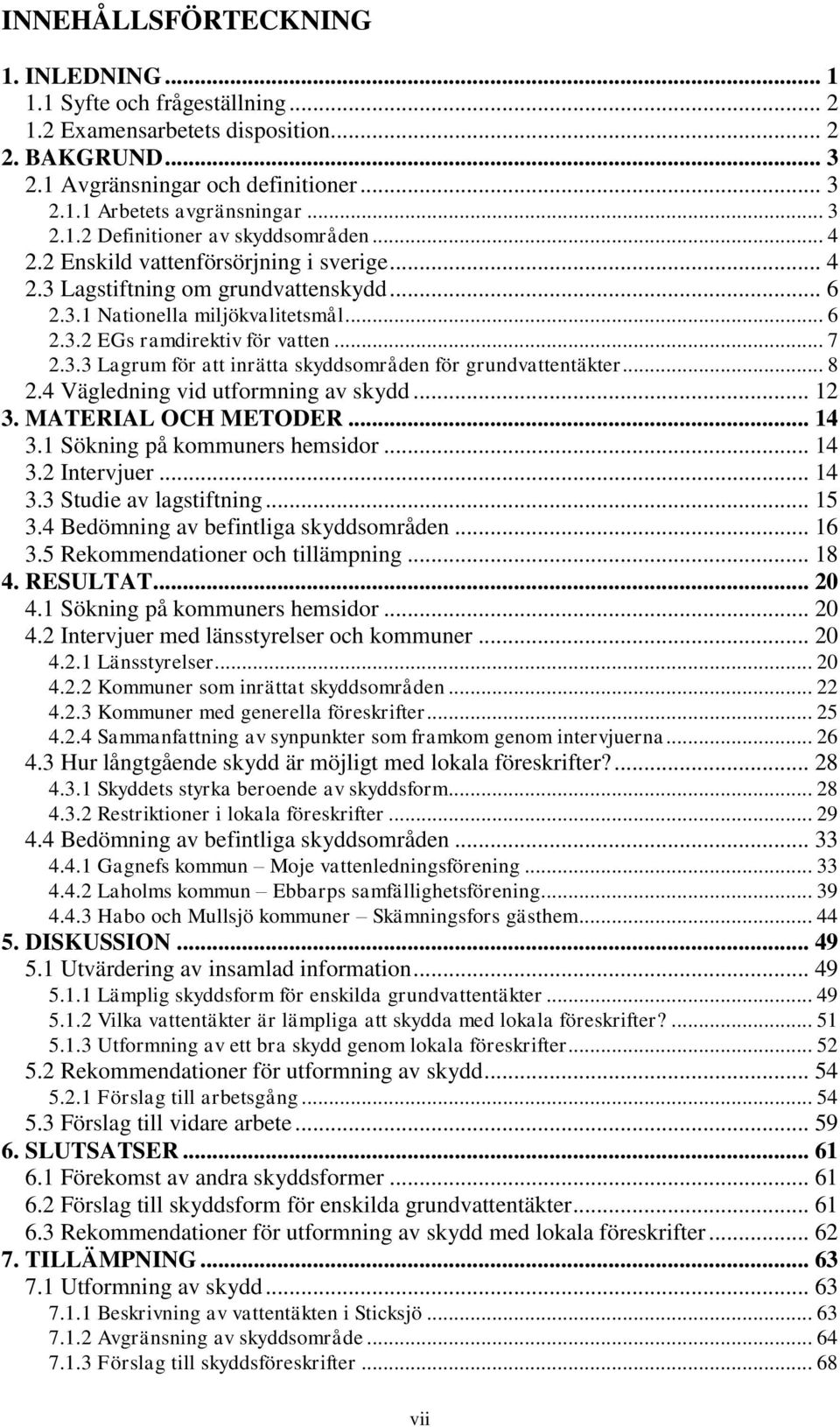 .. 7 2.3.3 Lagrum för att inrätta skyddsområden för grundvattentäkter... 8 2.4 Vägledning vid utformning av skydd... 12 3. MATERIAL OCH METODER... 14 3.1 Sökning på kommuners hemsidor... 14 3.2 Intervjuer.