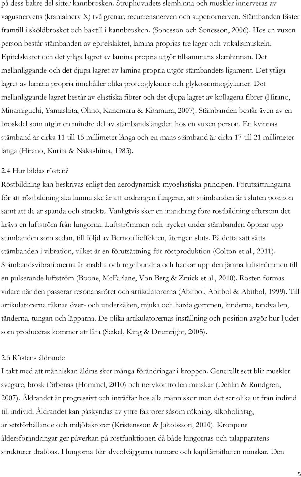 Hos en vuxen person består stämbanden av epitelskiktet, lamina proprias tre lager och vokalismuskeln. Epitelskiktet och det ytliga lagret av lamina propria utgör tillsammans slemhinnan.