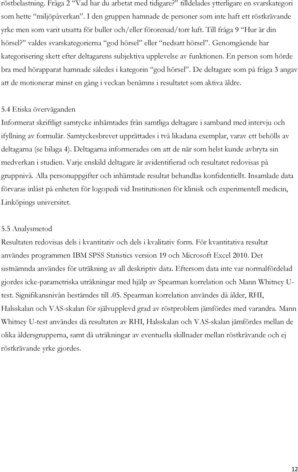 valdes svarskategorierna god hörsel eller nedsatt hörsel. Genomgående har kategorisering skett efter deltagarens subjektiva upplevelse av funktionen.