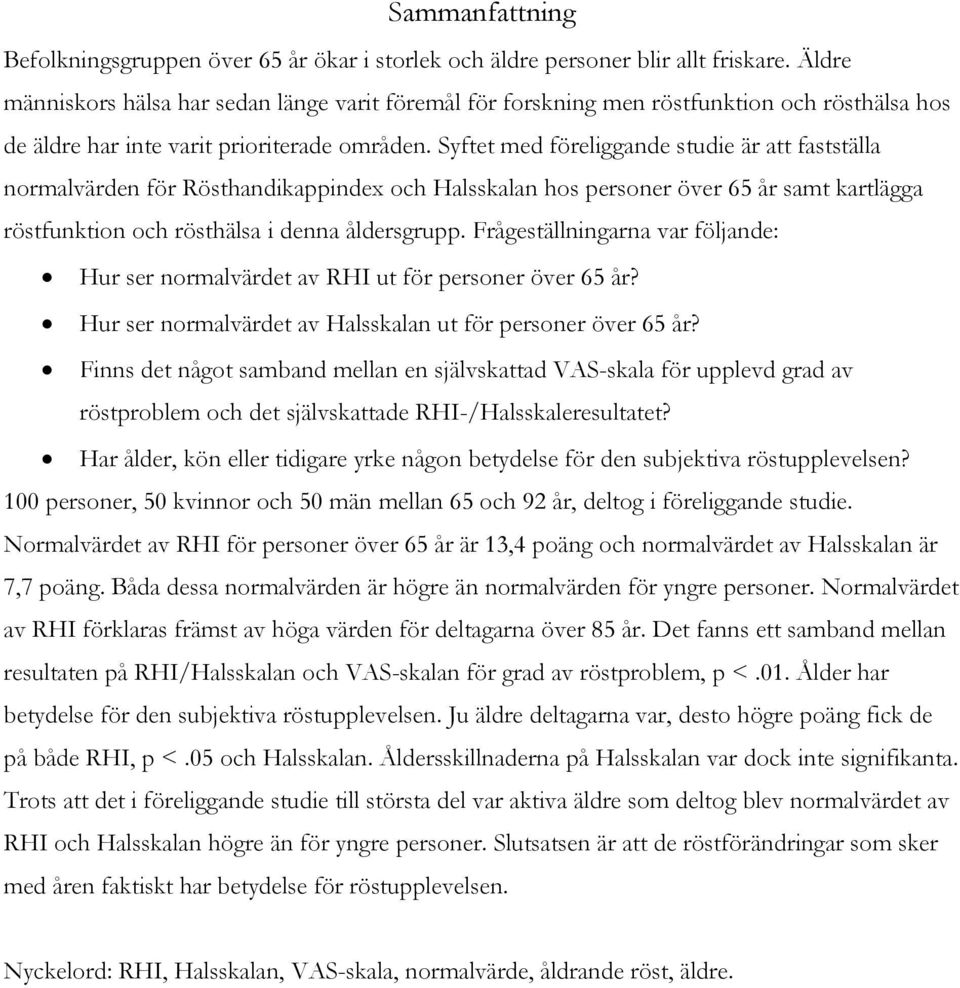 Syftet med föreliggande studie är att fastställa normalvärden för Rösthandikappindex och Halsskalan hos personer över 65 år samt kartlägga röstfunktion och rösthälsa i denna åldersgrupp.