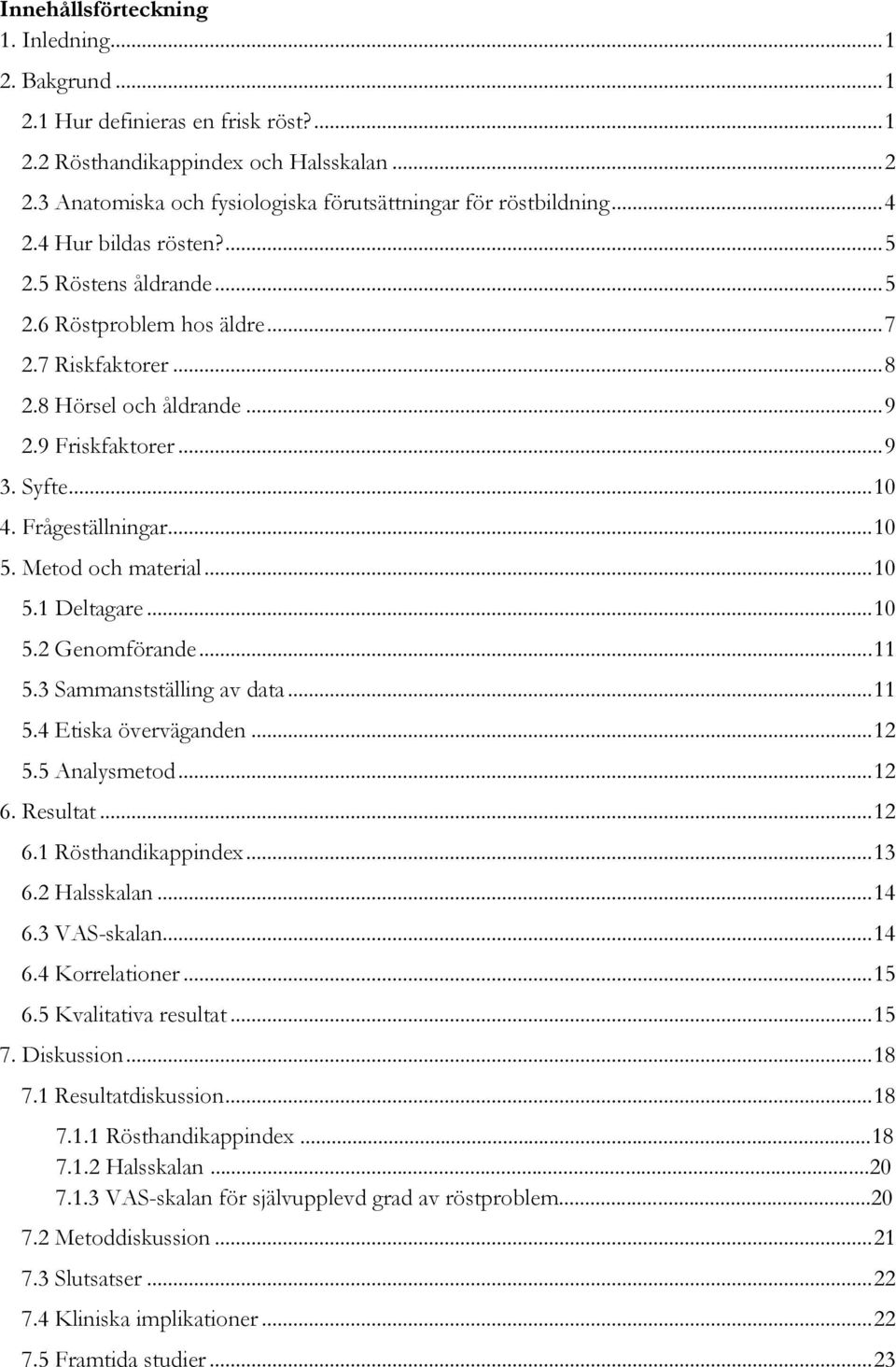 .. 9 2.9 Friskfaktorer... 9 3. Syfte... 10 4. Frågeställningar... 10 5. Metod och material... 10 5.1 Deltagare... 10 5.2 Genomförande... 11 5.3 Sammanstställing av data... 11 5.4 Etiska överväganden.